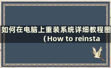 如何在电脑上重装系统详细教程图（How to reinstall the system on your computer）